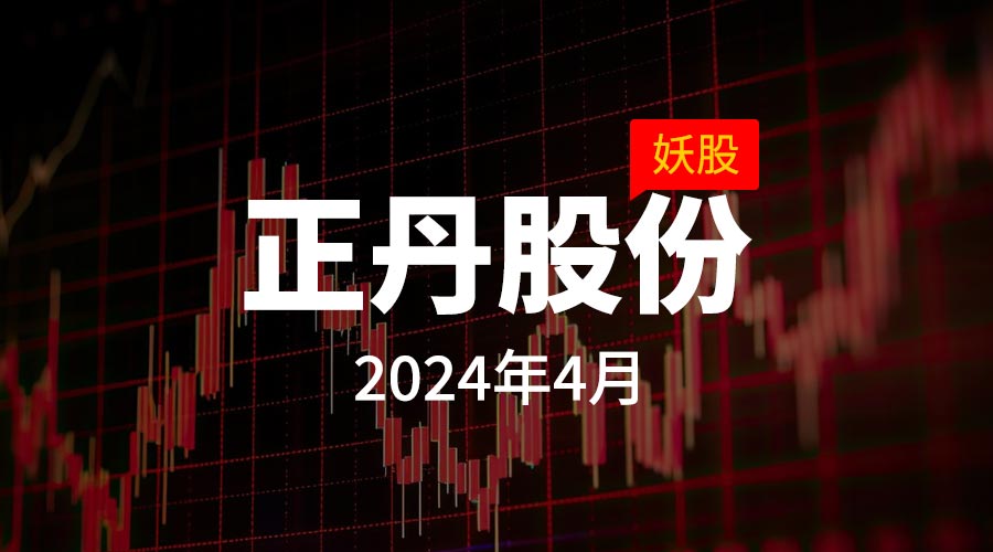 2024年4月：妖股正丹股份，连涨27天，月度涨幅361.72%-重生者宝典